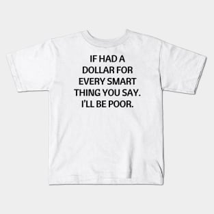 If had a dollar for every smart thing you say. I’ll be poor Kids T-Shirt